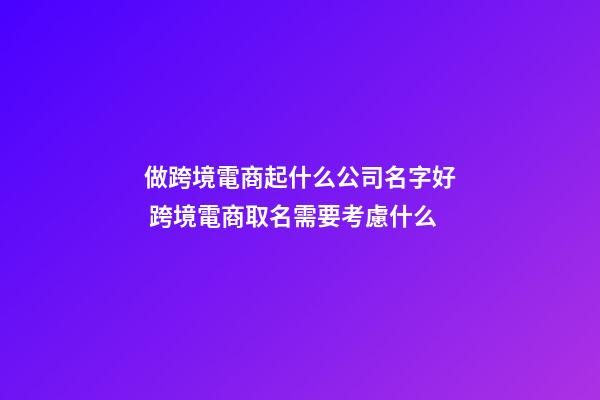 做跨境電商起什么公司名字好 跨境電商取名需要考慮什么-第1張-公司起名-玄機(jī)派